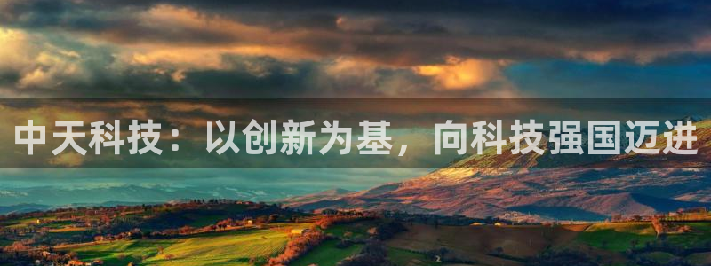 门徒娱乐账号注册流程：中天科技：以创新为基，向科技强国迈进