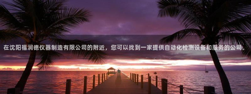 门徒娱乐账号注册流程：在沈阳福润德仪器制造有限公司的附近，您