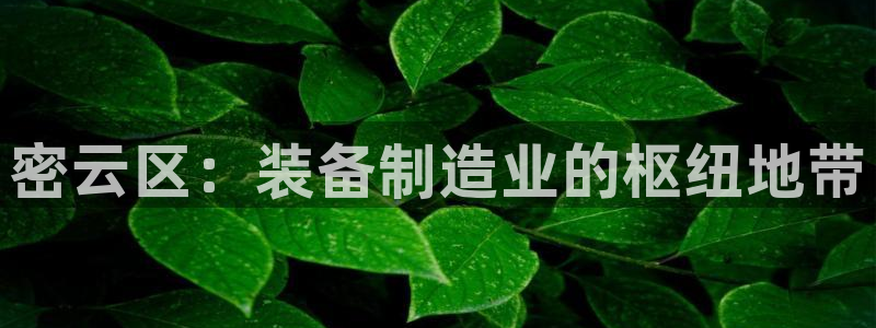 娱乐门徒免费阅读：密云区：装备制造业的枢纽地带