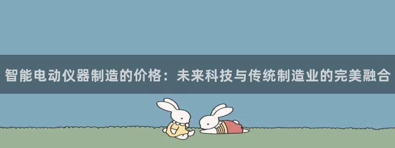 娱乐门徒奇书txt：智能电动仪器制造的价格：未来科技与传统制