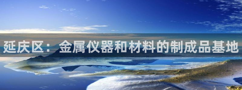 门徒娱乐网页版登录：延庆区：金属仪器和材料的制成品基地
