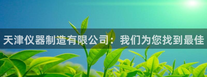 门徒娱乐和蓝狮在线：天津仪器制造有限公司：我们为您找到最佳