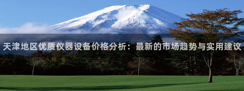 门徒娱乐是正规公司吗：天津地区优质仪器设备价格分析：最新的市