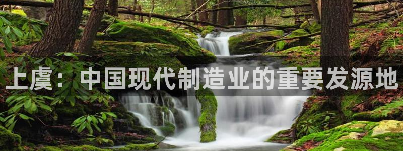 万国觉醒娱乐门徒：上虞：中国现代制造业的重要发源地