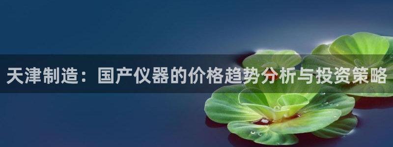 门徒娱乐系列有哪些剧目：天津制造：国产仪器的价格趋势分析与投