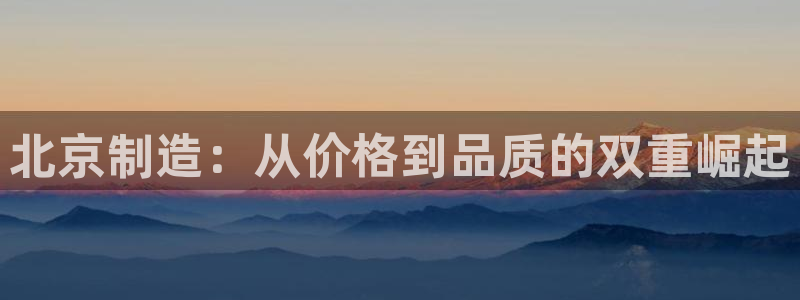 门徒娱乐老板是谁呀视频：北京制造：从价格到品质的双重崛起