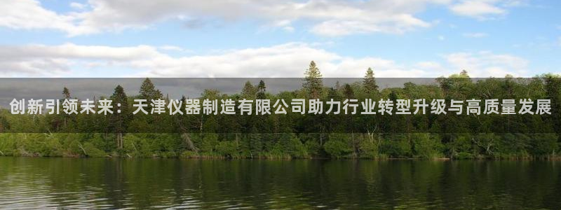 门徒娱乐招商停判官333OO：创新引领未来：天津仪器制造有限