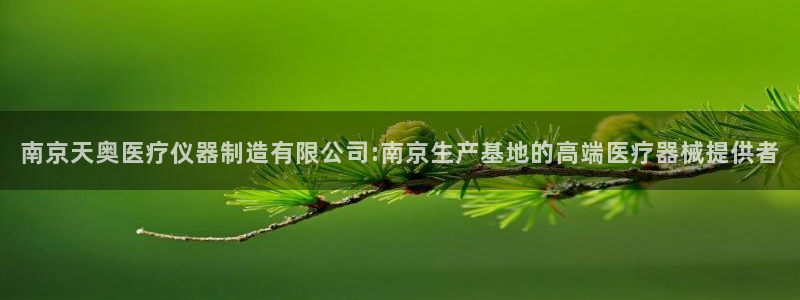 门徒娱乐注册登录失败：南京天奥医疗仪器制造有限公司:南京生产