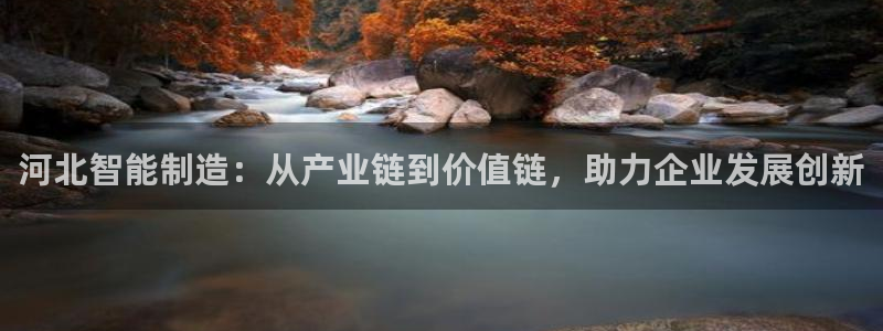 门徒娱乐账号注册教程：河北智能制造：从产业链到价值链，助力企