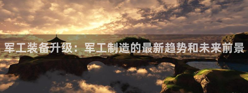 门徒娱乐下5指尖：军工装备升级：军工制造的最新趋势和未来前景