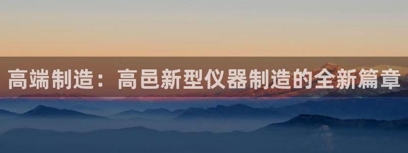 娱乐门徒65章：高端制造：高邑新型仪器制造的全新篇章