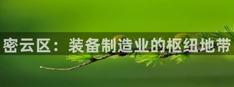 门徒娱乐主管就去判官333OO：密云区：装备制造业的枢纽地带