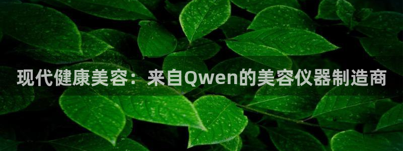 门徒娱乐乞六七五一38：现代健康美容：来自Qwen的美容仪器