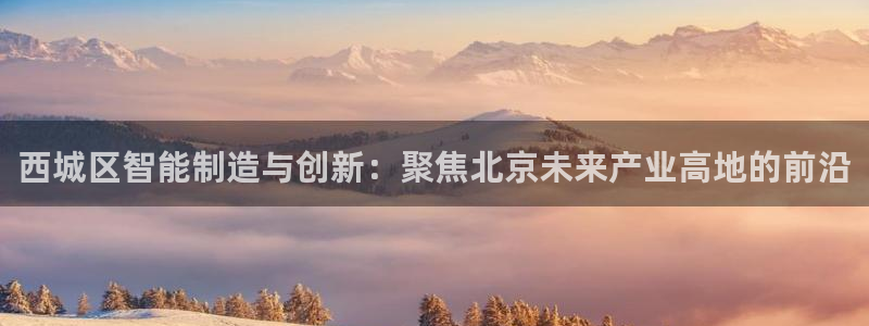 门徒娱乐线路怎么走的：西城区智能制造与创新：聚焦北京未来产业