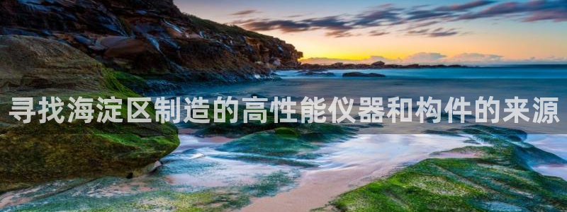 门徒娱乐测速登陆：寻找海淀区制造的高性能仪器和构件的来源