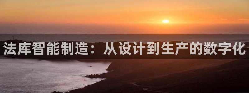 门徒娱乐老板是谁呀：法库智能制造：从设计到生产的数字化